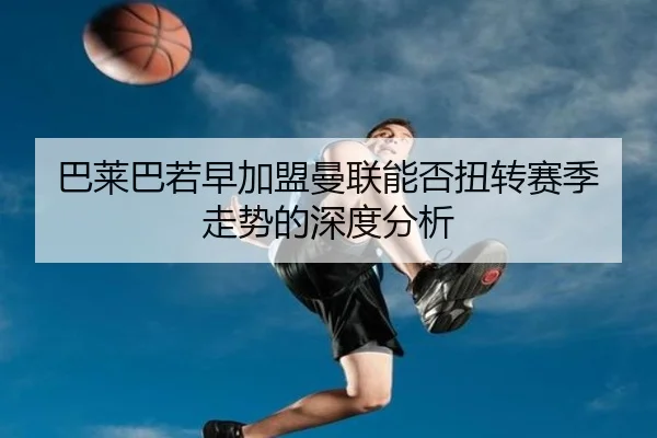 巴莱巴若早加盟曼联能否扭转赛季走势的深度分析 | JiuyouSports