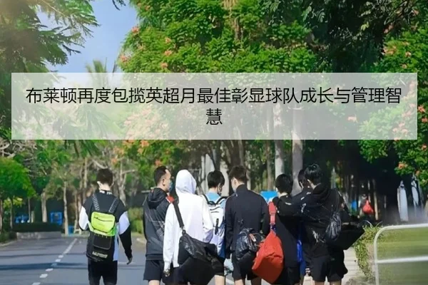 布莱顿再度包揽英超月最佳彰显球队成长与管理智慧 | JiuyouSports